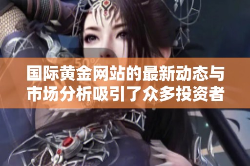 国际黄金网站的最新动态与市场分析吸引了众多投资者关注