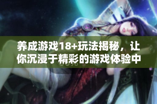 养成游戏18+玩法揭秘，让你沉浸于精彩的游戏体验中