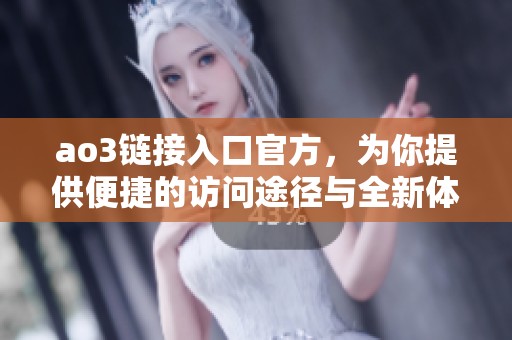 ao3链接入口官方，为你提供便捷的访问途径与全新体验