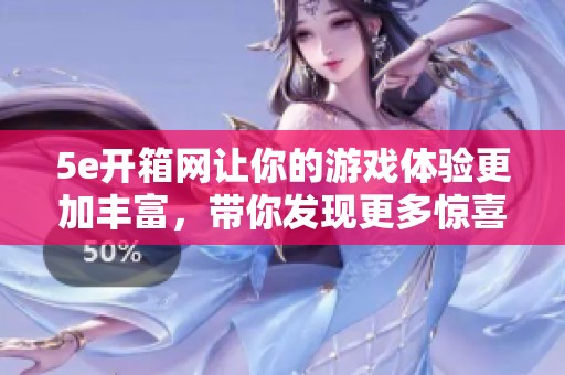 5e开箱网让你的游戏体验更加丰富，带你发现更多惊喜与乐趣！