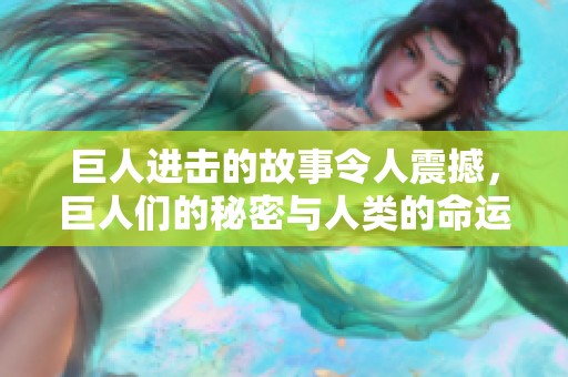 巨人进击的故事令人震撼，巨人们的秘密与人类的命运交织在一起