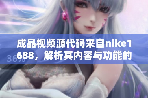 成品视频源代码来自nike1688，解析其内容与功能的详细介绍