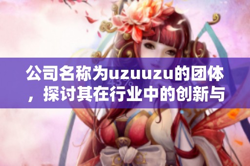 公司名称为uzuuzu的团体，探讨其在行业中的创新与发展