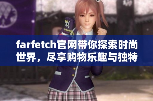 farfetch官网带你探索时尚世界，尽享购物乐趣与独特体验