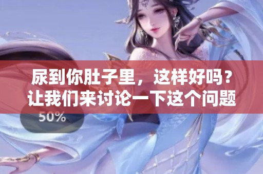 尿到你肚子里，这样好吗？让我们来讨论一下这个问题。