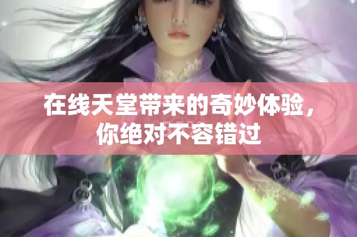 在线天堂带来的奇妙体验，你绝对不容错过