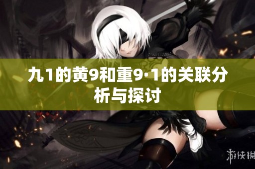 九1的黄9和重9·1的关联分析与探讨