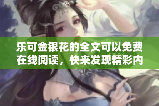 乐可金银花的全文可以免费在线阅读，快来发现精彩内容吧！