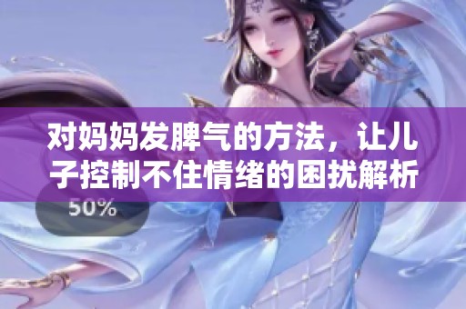 对妈妈发脾气的方法，让儿子控制不住情绪的困扰解析