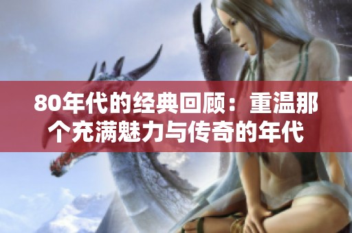80年代的经典回顾：重温那个充满魅力与传奇的年代