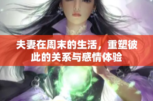 夫妻在周末的生活，重塑彼此的关系与感情体验