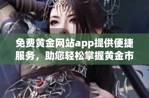 免费黄金网站app提供便捷服务，助您轻松掌握黄金市场动态