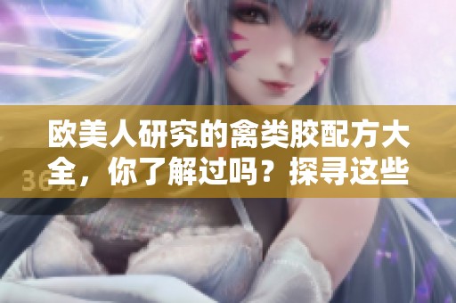 欧美人研究的禽类胶配方大全，你了解过吗？探寻这些独特的配方吧！