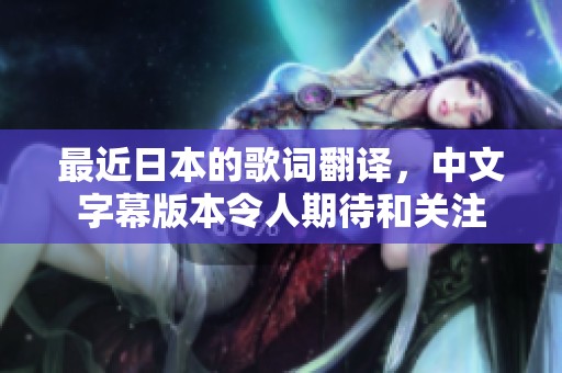 最近日本的歌词翻译，中文字幕版本令人期待和关注