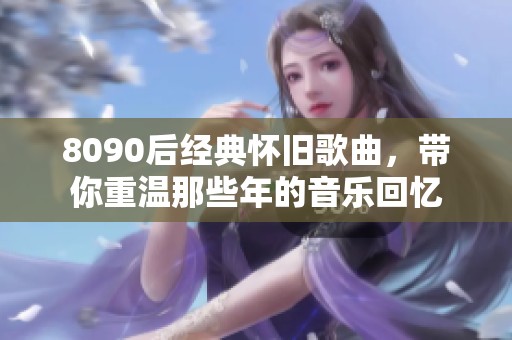 8090后经典怀旧歌曲，带你重温那些年的音乐回忆