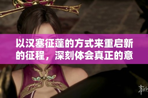以汉塞征蓬的方式来重启新的征程，深刻体会真正的意义所在