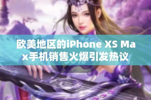欧美地区的iPhone XS Max手机销售火爆引发热议