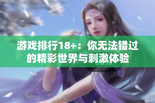 游戏排行18+：你无法错过的精彩世界与刺激体验