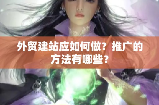 外贸建站应如何做？推广的方法有哪些？