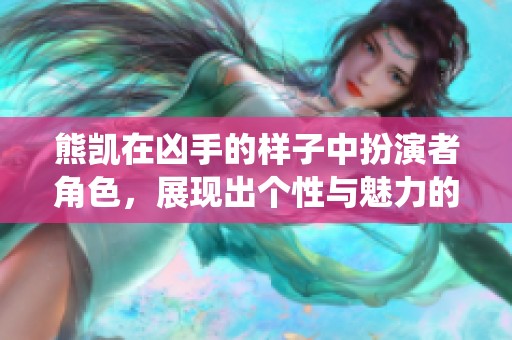 熊凯在凶手的样子中扮演者角色，展现出个性与魅力的精彩演绎