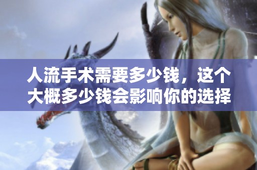 人流手术需要多少钱，这个大概多少钱会影响你的选择呢
