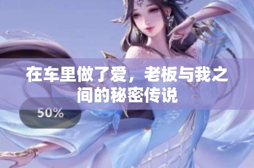 在车里做了爱，老板与我之间的秘密传说