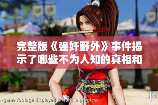 完整版《强奸野外》事件揭示了哪些不为人知的真相和背后的故事