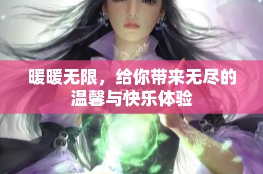 暖暖无限，给你带来无尽的温馨与快乐体验