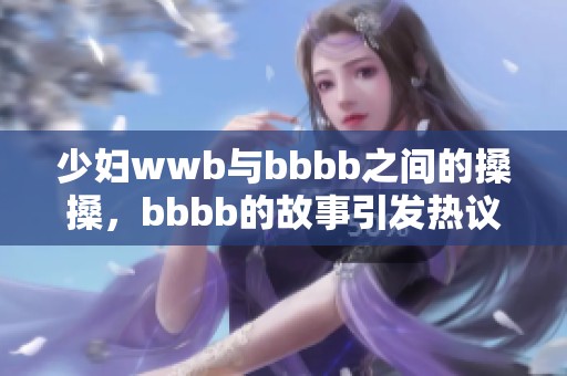 少妇wwb与bbbb之间的搡搡，bbbb的故事引发热议