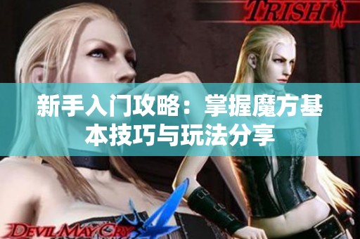 新手入门攻略：掌握魔方基本技巧与玩法分享
