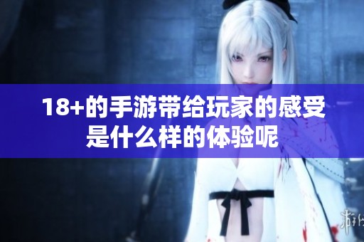 18+的手游带给玩家的感受是什么样的体验呢