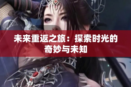 未来重返之旅：探索时光的奇妙与未知