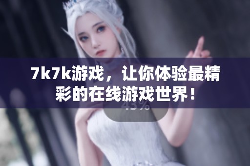7k7k游戏，让你体验最精彩的在线游戏世界！