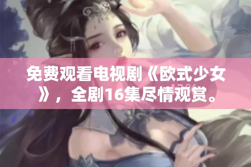 免费观看电视剧《欧式少女》，全剧16集尽情观赏。