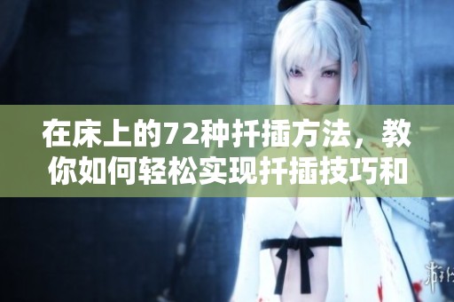 在床上的72种扦插方法，教你如何轻松实现扦插技巧和操作方法