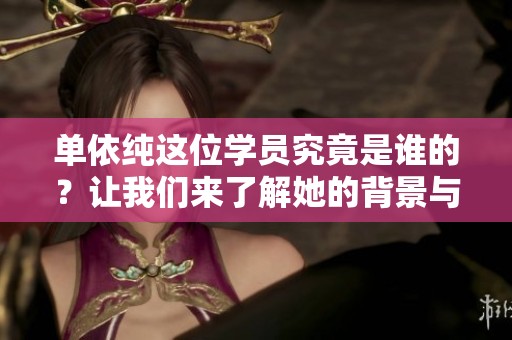 单依纯这位学员究竟是谁的？让我们来了解她的背景与故事。