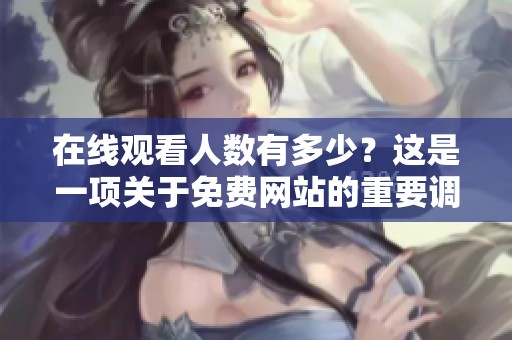 在线观看人数有多少？这是一项关于免费网站的重要调查。