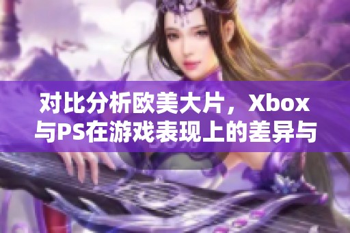 对比分析欧美大片，Xbox与PS在游戏表现上的差异与特点