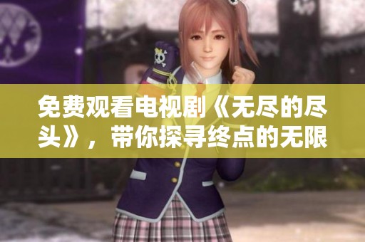 免费观看电视剧《无尽的尽头》，带你探寻终点的无限可能性