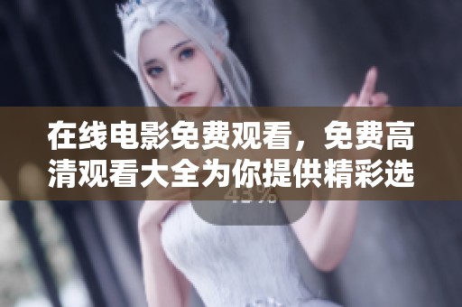 在线电影免费观看，免费高清观看大全为你提供精彩选择