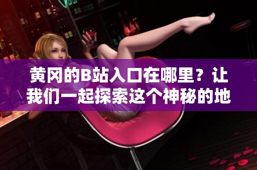 黄冈的B站入口在哪里？让我们一起探索这个神秘的地方吧！