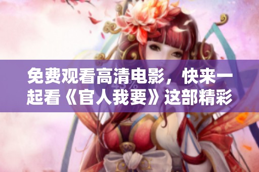 免费观看高清电影，快来一起看《官人我要》这部精彩影片！