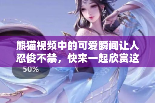 熊猫视频中的可爱瞬间让人忍俊不禁，快来一起欣赏这些萌萌的熊猫吧