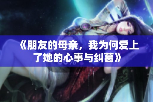 《朋友的母亲，我为何爱上了她的心事与纠葛》