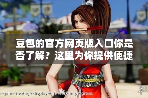 豆包的官方网页版入口你是否了解？这里为你提供便捷的访问方式。