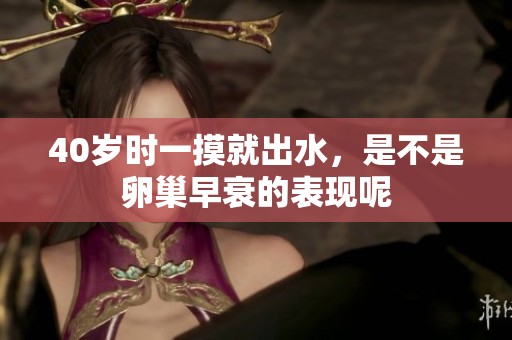 40岁时一摸就出水，是不是卵巢早衰的表现呢