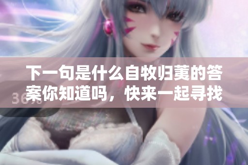 下一句是什么自牧归荑的答案你知道吗，快来一起寻找吧