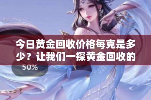 今日黄金回收价格每克是多少？让我们一探黄金回收的最新动态！