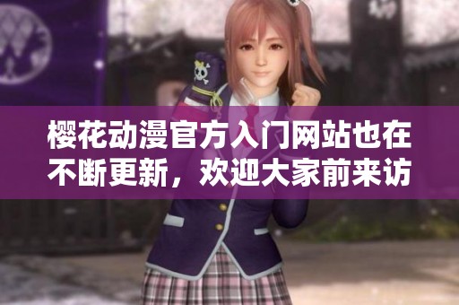 樱花动漫官方入门网站也在不断更新，欢迎大家前来访问了解更多内容！