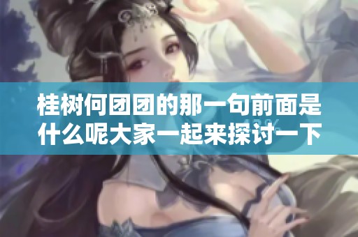 桂树何团团的那一句前面是什么呢大家一起来探讨一下吧